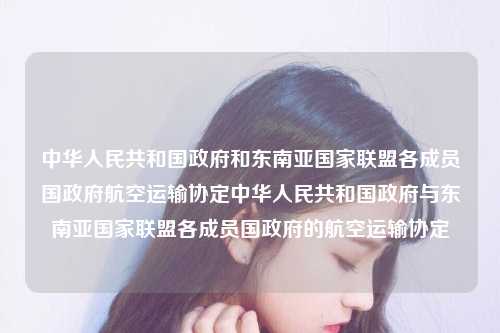 中华人民共和国政府和东南亚国家联盟各成员国政府航空运输协定中华人民共和国政府与东南亚国家联盟各成员国政府的航空运输协定